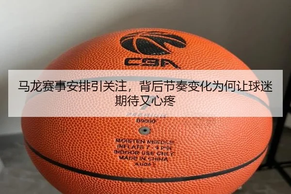 马龙赛事安排引关注，背后节奏变化为何让球迷期待又心疼 | huya